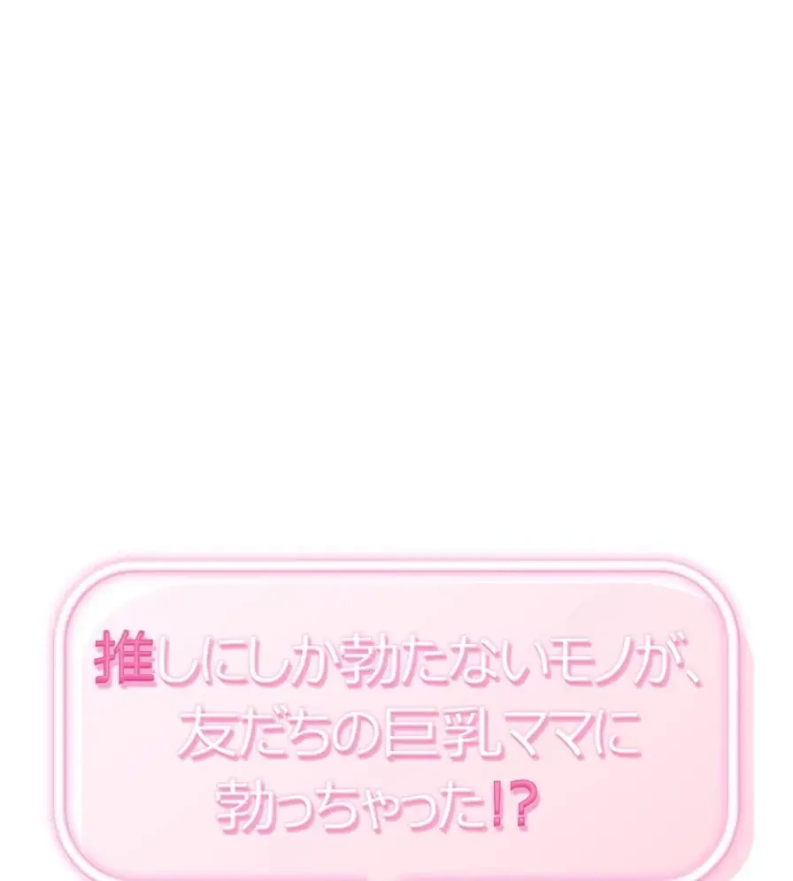 推しにしか勃たないモノが、友だちの巨乳ママに勃っちゃった!? 第33話 - 1